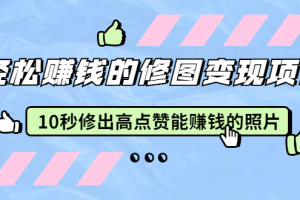 赵洋·轻松赚钱的修图变现项目：10秒修出高点赞能赚钱的照片（18节视频课）