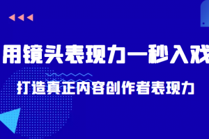 带你用镜头表现力一秒入戏打造真正内容创作者表现力（价值1580元）