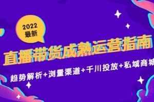 2022最新直播带货成熟运营指南3.0：趋势解析+浏量渠道+千川投放+私域商城