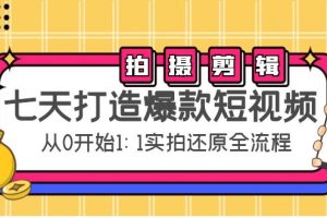 七天打造爆款短视频：拍摄+剪辑实操，从0开始1:1实拍还原实操全流程