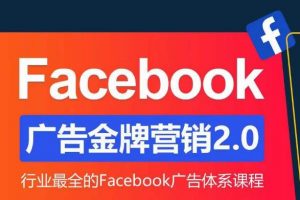 Facebook广告营销体系化教程，Facebook广告金牌营销2.0，行业最全的Facebook广告体系课程