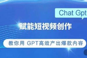 ChatGPT赋能短视频创作课，​掌握ChatGPT操作方法，教你用GPT高效产出爆款内容