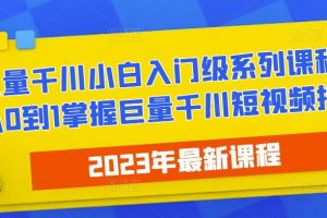 2023最新巨量千川小白入门级系列课程，从0到1掌握巨量千川短视频投放