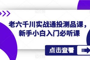 老六千川实战通投测品课，新手小白入门必听课