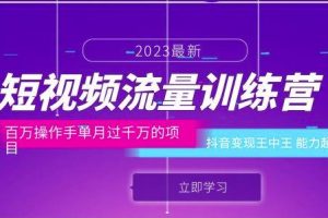 短视频流量训练营：百万操作手单月过千万的项目：抖音变现王中王能力超强