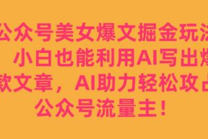 公众号美女爆文掘金玩法，小白也能利用AI写出爆款文章，AI助力轻松攻占公众号流量主【揭秘】