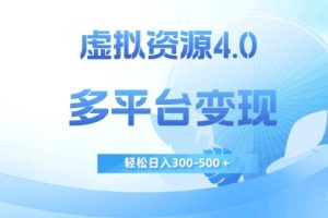 虚拟资源4.0，多平台变现，轻松日入300-500＋【揭秘】