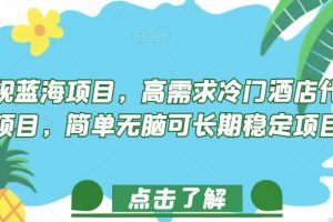 正规蓝海项目，高需求冷门酒店代订项目，简单无脑可长期稳定项目【揭秘】