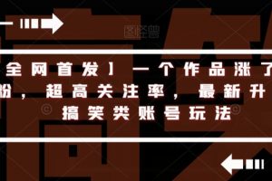 【全网首发】一个作品涨了200粉，超高关注率，最新升级版搞笑类账号玩法