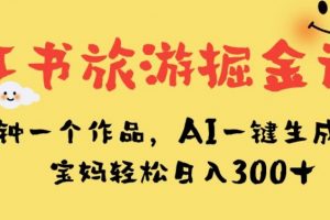 小红书旅游掘金计划，三分钟一个作品，AI一键生成文案，宝妈轻松日入300+【揭秘】