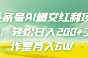 头条号AI爆文红利项目，轻松日入200+工作室月入6W