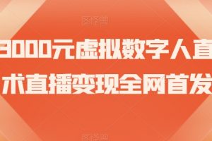 价值3000元虚拟数字人直播技术直播变现全网首发【揭秘】