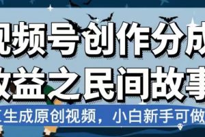 视频号创作分成收益之民间故事，AI生成原创视频，小白新手可做【揭秘】