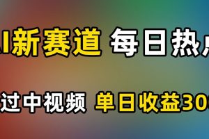 AI新赛道，每日热点，秒过中视频，单日收益300+【揭秘】