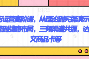 抖店运营高阶课，从理论到实操演示，从运营到战略布局，三频渠道共振，达人图文商品卡等