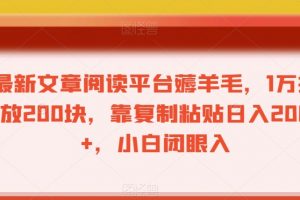 最新文章阅读平台薅羊毛，1万播放200块，靠复制粘贴日入200+，小白闭眼入【揭秘】