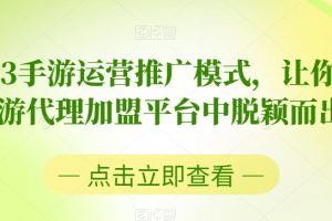 2023手游运营推广模式，让你在手游代理加盟平台中脱颖而出