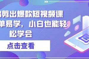 零基础剪出爆款短视频课程，简单易学，小白也能轻松学会