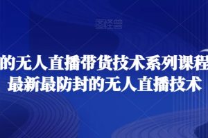 最全面的无人直播‮货带‬技术系‮课列‬程，掌握最新最防封的无人直播技术