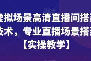 虚拟场景高清直播间搭建技术，专业直播场景搭建【实操教学】