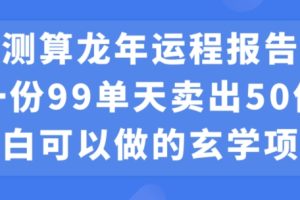 小白可做的玄学项目，出售”龙年运程报告”一份99元单日卖出100份利润9900元，0成本投入【揭秘】