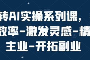 玩转AI实操系列课，提升效率-激发灵感-精进主业-开拓副业