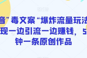 抖音”毒文案“爆炸流量玩法，实现一边引流一边赚钱，5分钟一条原创作品【揭秘】